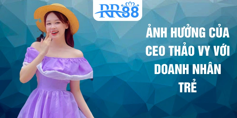 Ảnh hưởng của CEO Thảo Vy với doanh nhân trẻ
