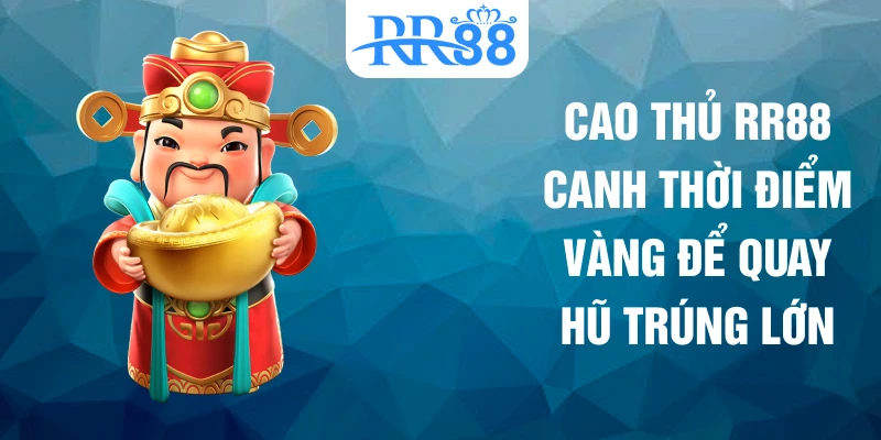 Cao thủ RR88 canh thời điểm vàng để quay hũ trúng lớn