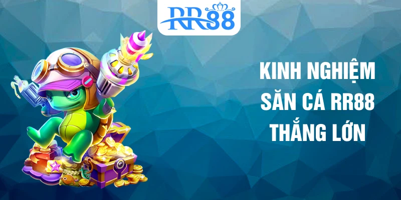 Kinh nghiệm săn cá RR88 thắng lớn